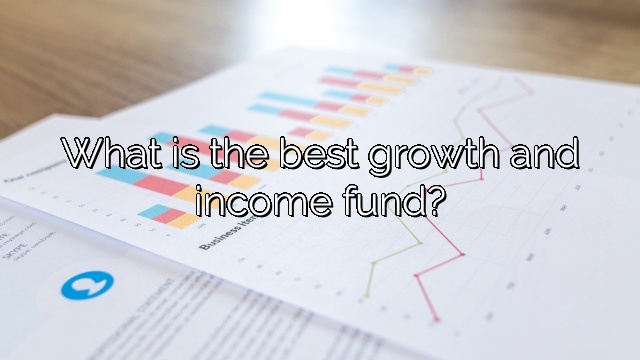 What is the best growth and income fund?