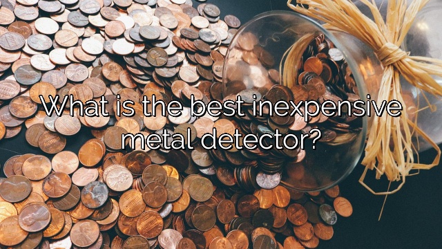 What is the best inexpensive metal detector?
