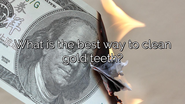 What is the best way to clean gold teeth?