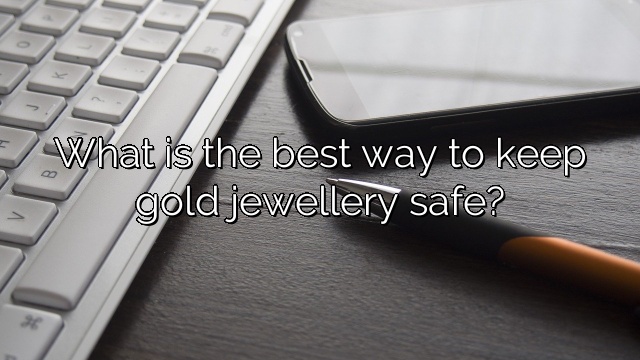 What is the best way to keep gold jewellery safe?
