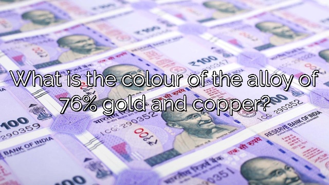 What is the colour of the alloy of 76% gold and copper?