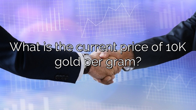 What is the current price of 10K gold per gram?