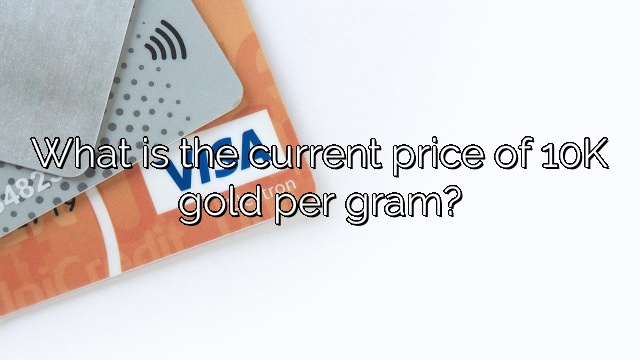 What is the current price of 10K gold per gram?