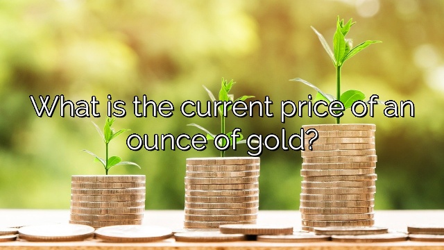What is the current price of an ounce of gold?