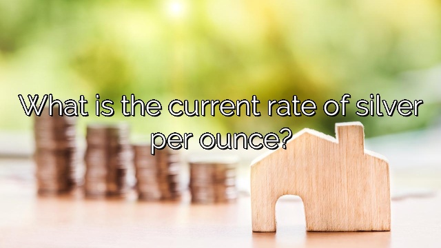 What is the current rate of silver per ounce?