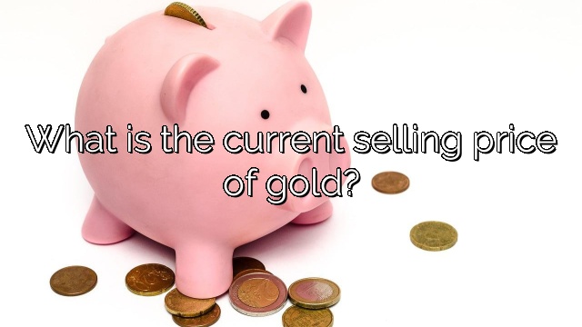 What is the current selling price of gold?
