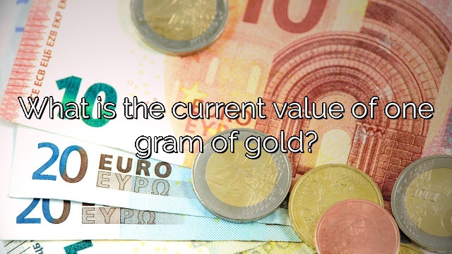 What is the current value of one gram of gold?