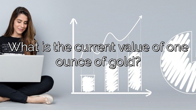 What is the current value of one ounce of gold?