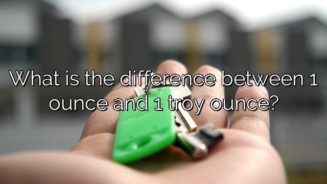 What is the difference between 1 ounce and 1 troy ounce?