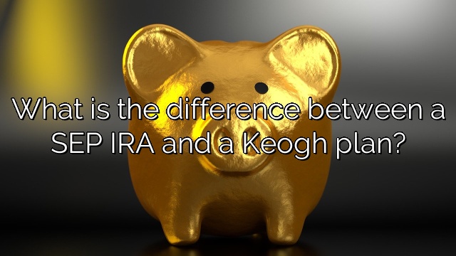 What is the difference between a SEP IRA and a Keogh plan?