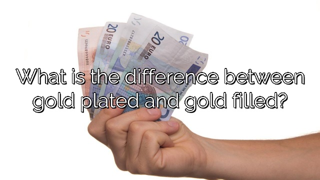 What is the difference between gold plated and gold filled?