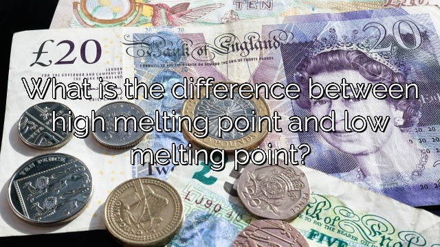 What is the difference between high melting point and low melting point?