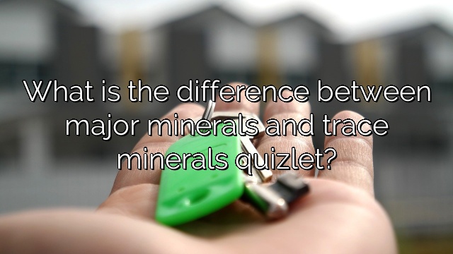 What is the difference between major minerals and trace minerals quizlet?