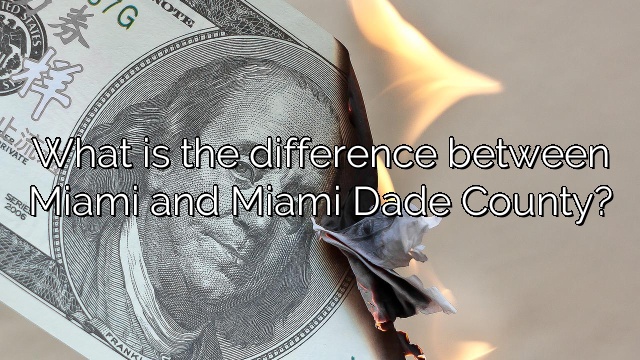 What is the difference between Miami and Miami Dade County?