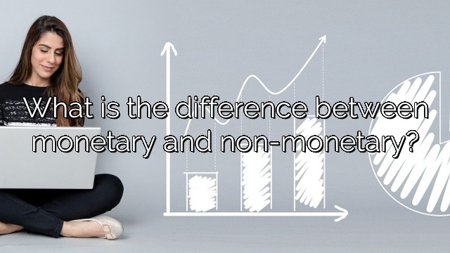 What is the difference between monetary and non-monetary?