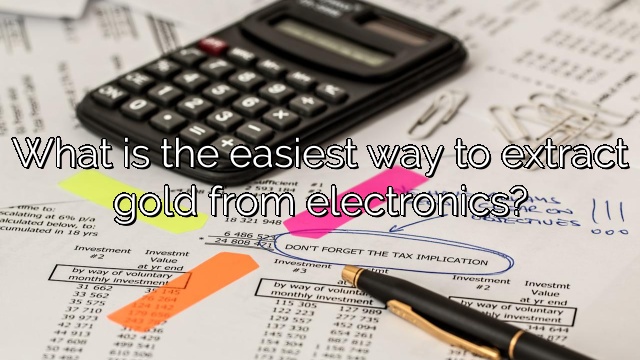 What is the easiest way to extract gold from electronics?