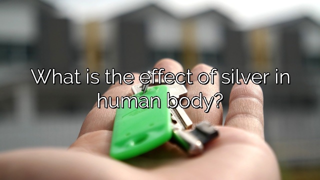 What is the effect of silver in human body?