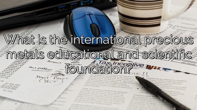 What is the international precious metals educational and scientific foundation?
