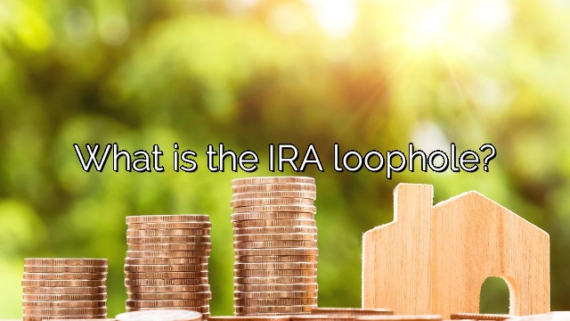 What is the IRA loophole?