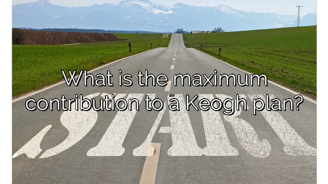 What is the maximum contribution to a Keogh plan?