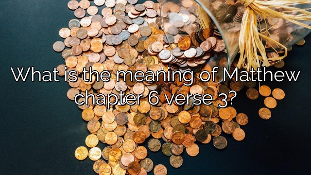 What is the meaning of Matthew chapter 6 verse 3?