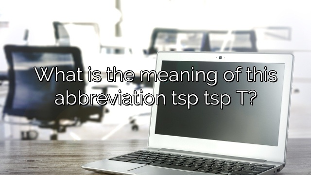 What is the meaning of this abbreviation tsp tsp T?