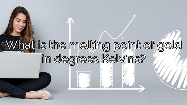 What is the melting point of gold in degrees Kelvins?