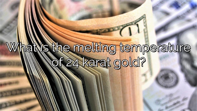 What is the melting temperature of 24 karat gold?