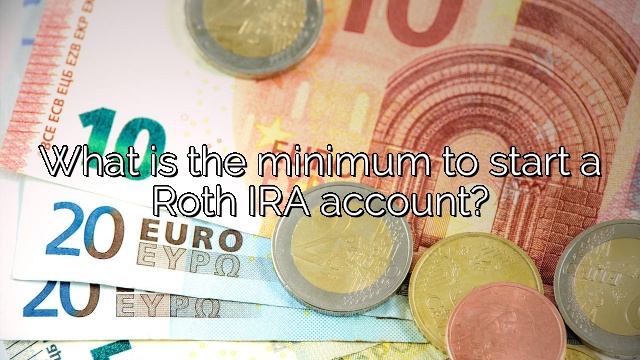 What is the minimum to start a Roth IRA account?
