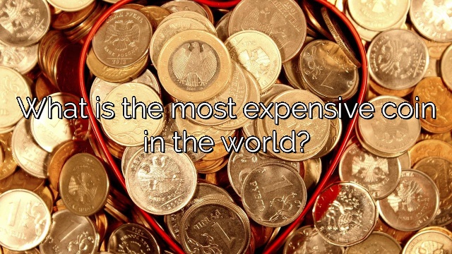 What is the most expensive coin in the world?