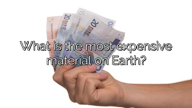 What is the most expensive material on Earth?