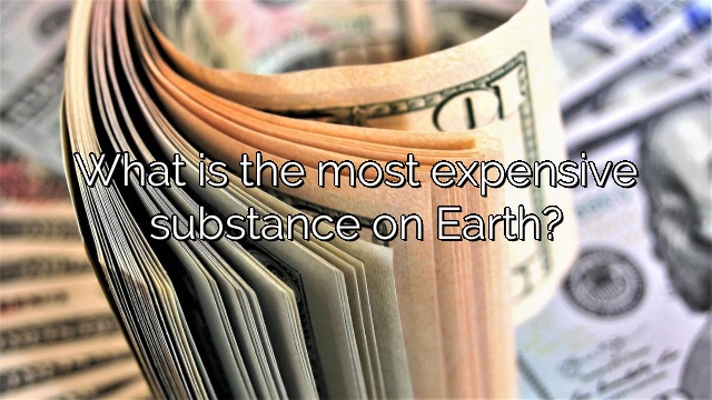 What is the most expensive substance on Earth?