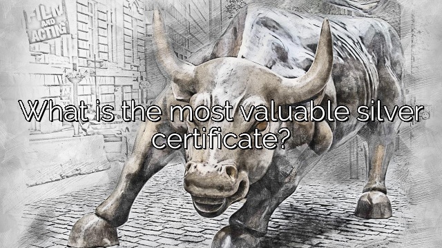 What is the most valuable silver certificate?