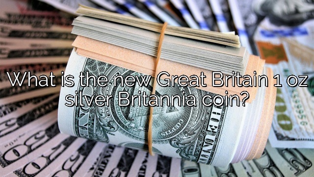 What is the new Great Britain 1 oz silver Britannia coin?