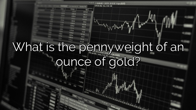 What is the pennyweight of an ounce of gold?