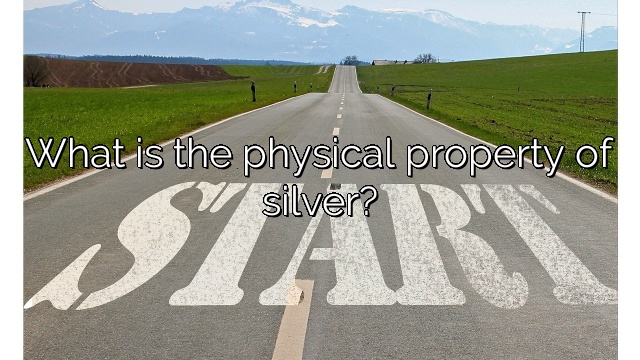 What is the physical property of silver?