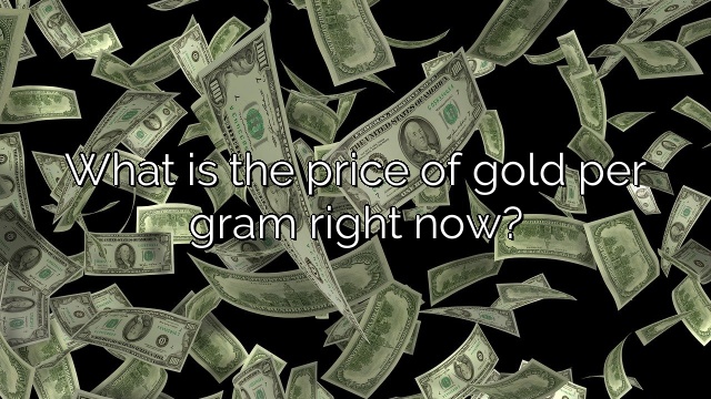 What is the price of gold per gram right now?