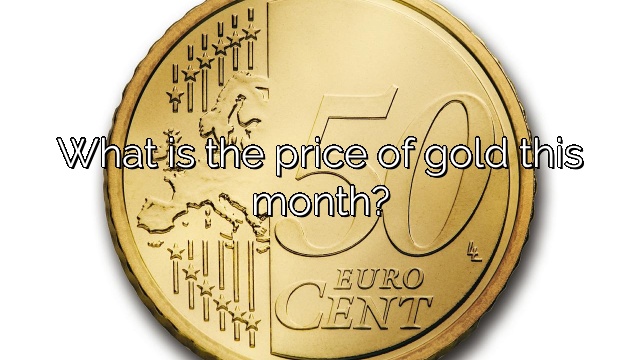 What is the price of gold this month?