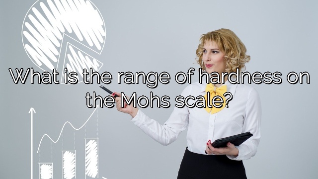 What is the range of hardness on the Mohs scale?