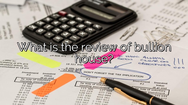 What is the review of bullion house?