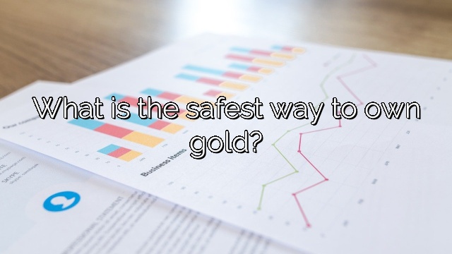 What is the safest way to own gold?