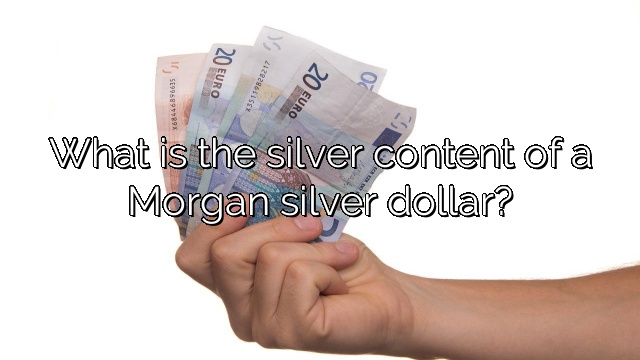 What is the silver content of a Morgan silver dollar?