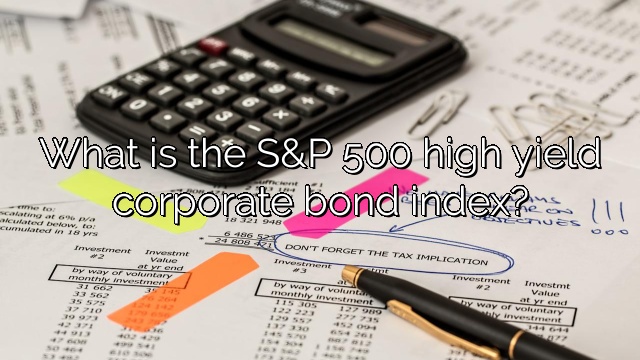What is the S&P 500 high yield corporate bond index?