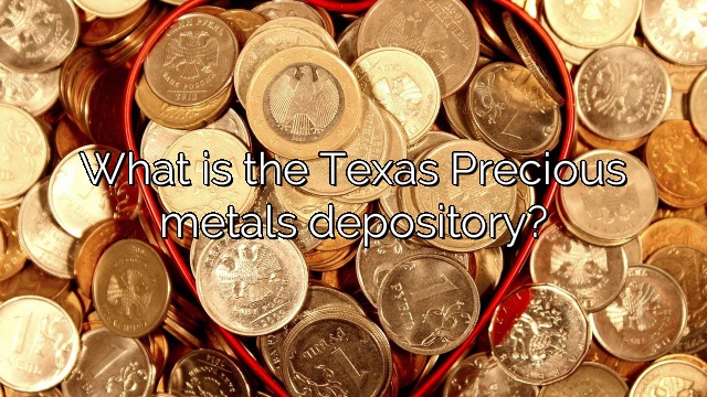 What is the Texas Precious metals depository?