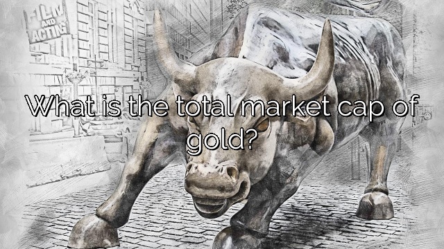 What is the total market cap of gold?