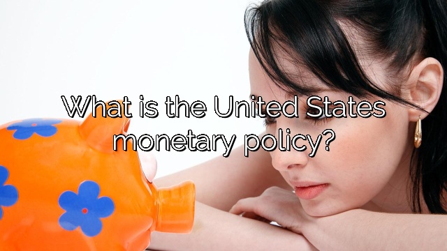 What is the United States monetary policy?