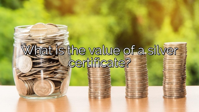 What is the value of a silver certificate?