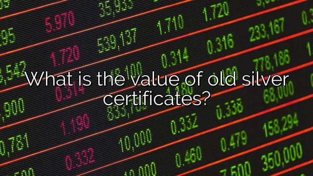 What is the value of old silver certificates?
