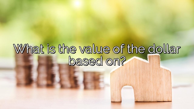 What is the value of the dollar based on?