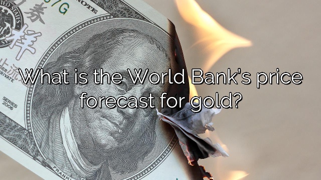 What is the World Bank’s price forecast for gold?